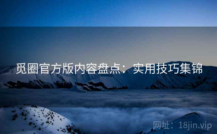 觅圈官方版内容盘点：实用技巧集锦