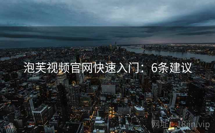 泡芙视频官网快速入门：6条建议