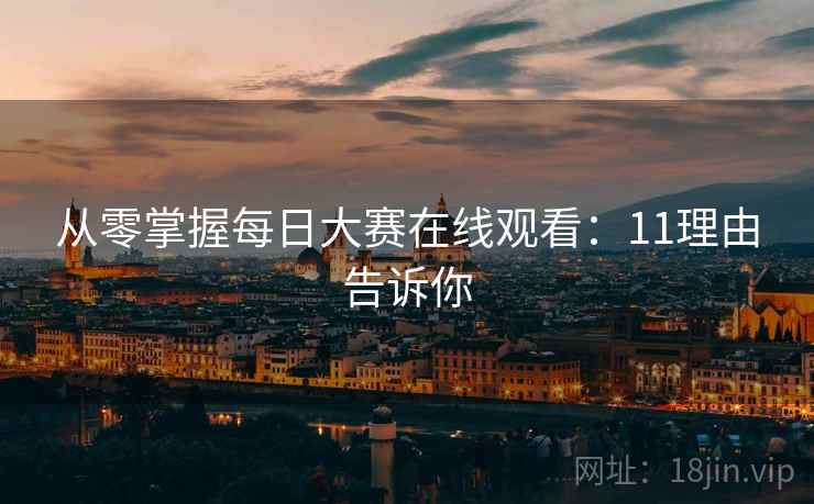 从零掌握每日大赛在线观看：11理由告诉你