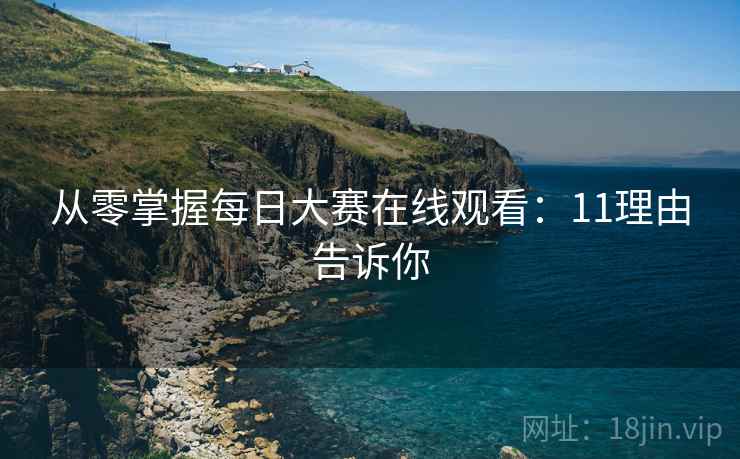 从零掌握每日大赛在线观看：11理由告诉你