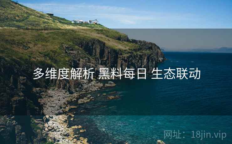 多维度解析 黑料每日 生态联动