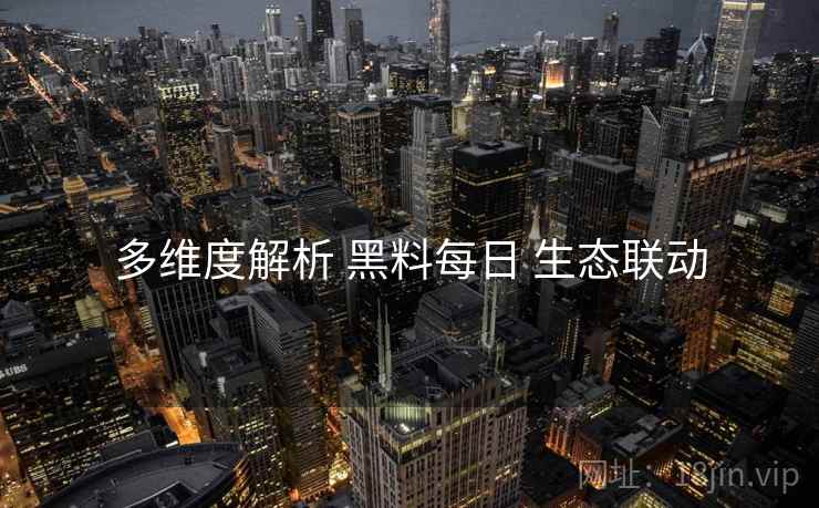 多维度解析 黑料每日 生态联动