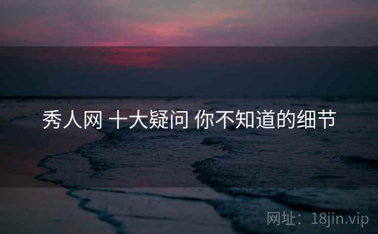 秀人网 十大疑问 你不知道的细节