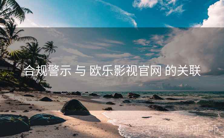 合规警示 与 欧乐影视官网 的关联