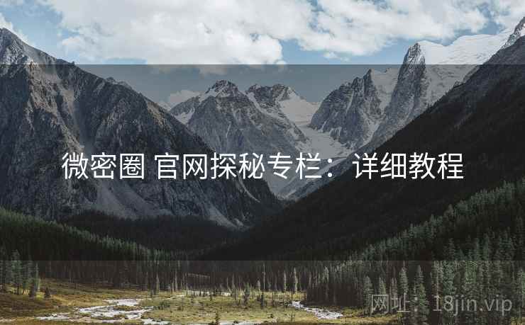 微密圈 官网探秘专栏：详细教程