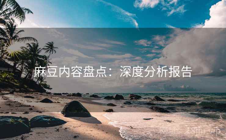 麻豆内容盘点：深度分析报告