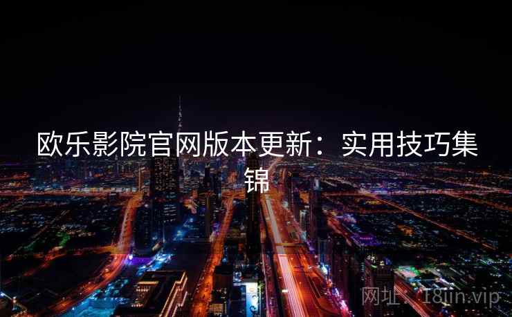 欧乐影院官网版本更新：实用技巧集锦