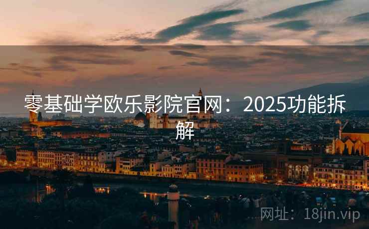 零基础学欧乐影院官网：2025功能拆解