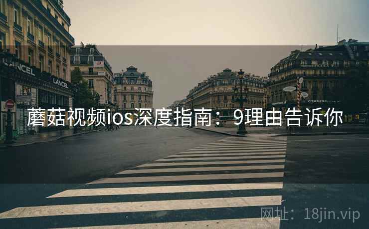 蘑菇视频ios深度指南：9理由告诉你