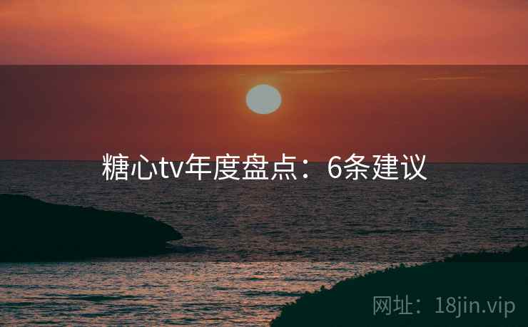 糖心tv年度盘点：6条建议