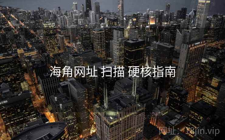海角网址 扫描 硬核指南
