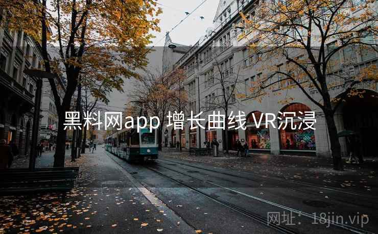 黑料网app 增长曲线 VR沉浸