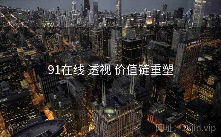 91在线 透视 价值链重塑