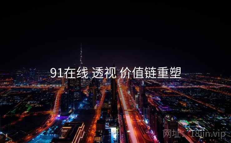 91在线 透视 价值链重塑