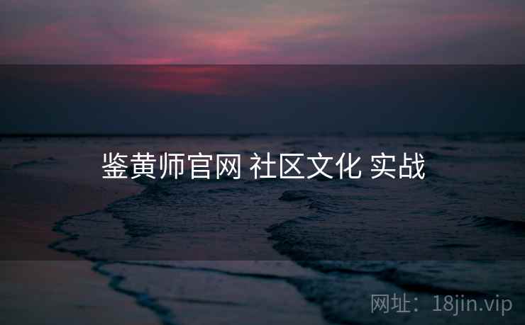 鉴黄师官网 社区文化 实战