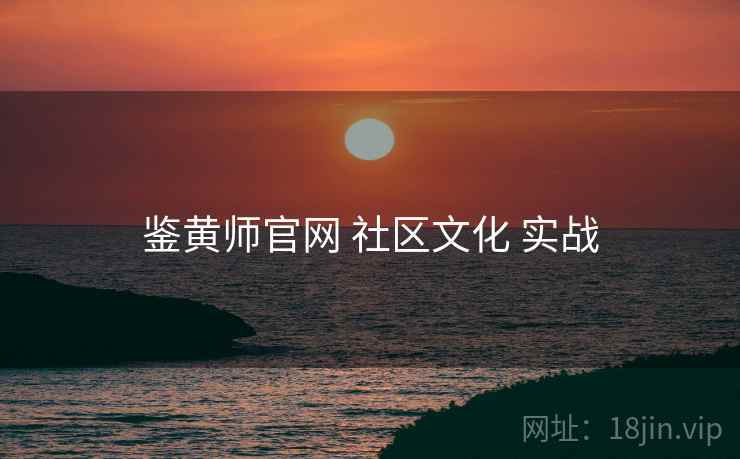 鉴黄师官网 社区文化 实战