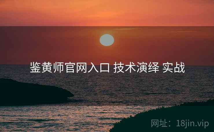 鉴黄师官网入口 技术演绎 实战