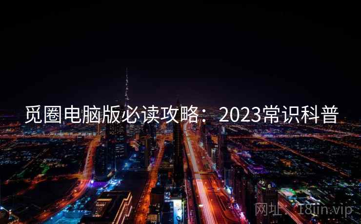觅圈电脑版必读攻略：2023常识科普