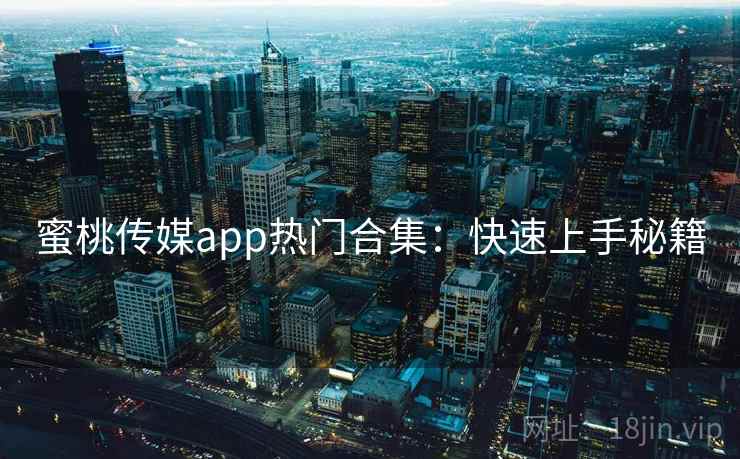 蜜桃传媒app热门合集：快速上手秘籍