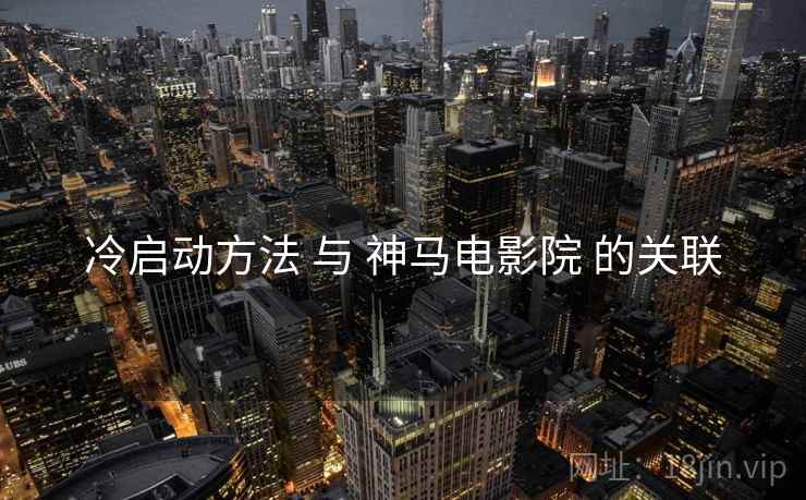 冷启动方法 与 神马电影院 的关联