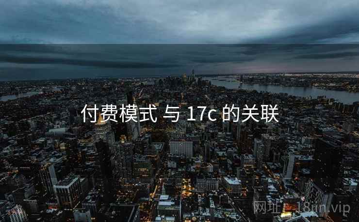 付费模式 与 17c 的关联