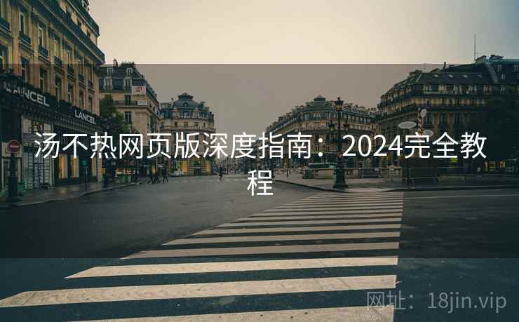 汤不热网页版深度指南：2024完全教程
