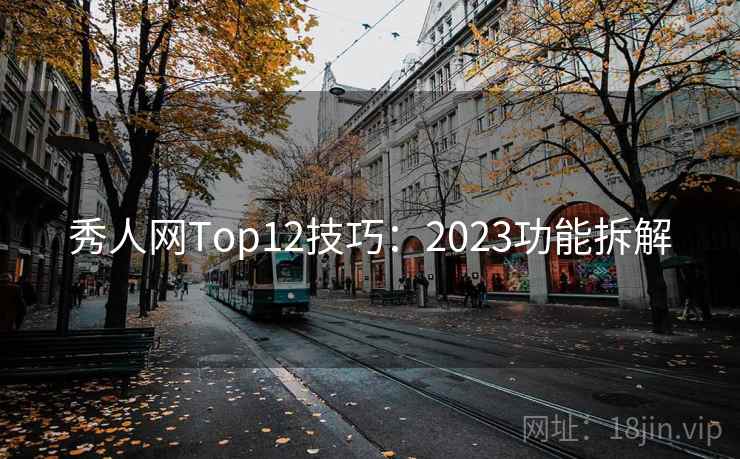 秀人网Top12技巧：2023功能拆解