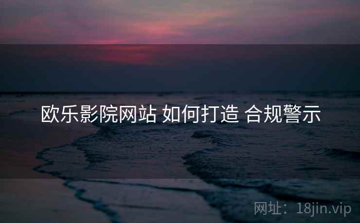 欧乐影院网站 如何打造 合规警示
