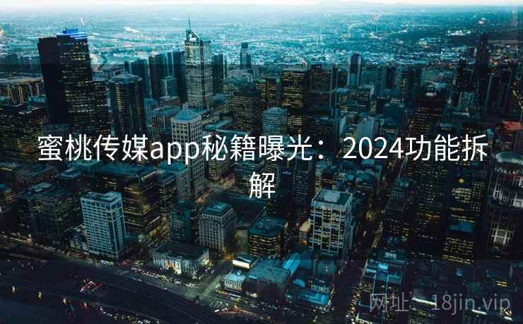 蜜桃传媒app秘籍曝光：2024功能拆解