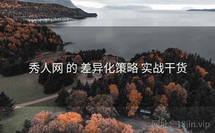 秀人网 的 差异化策略 实战干货