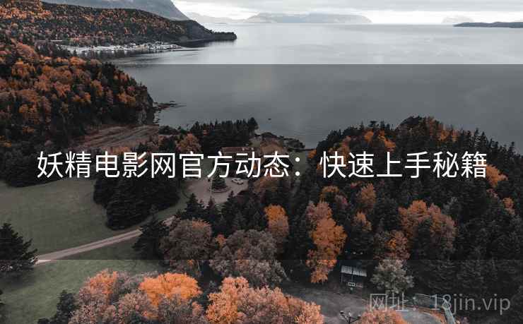 妖精电影网官方动态：快速上手秘籍