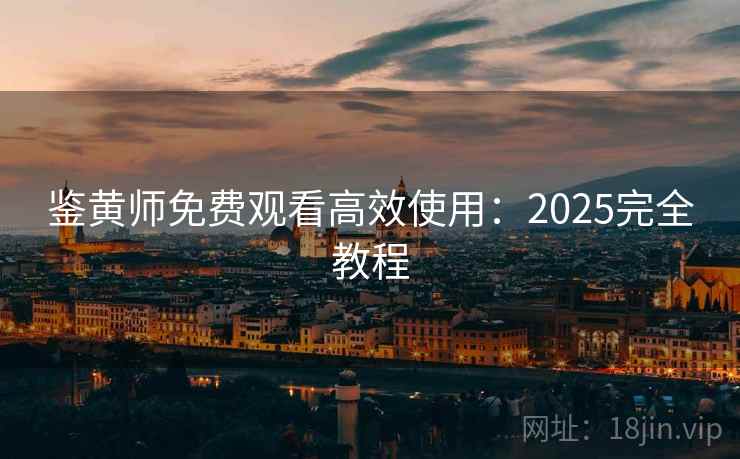 鉴黄师免费观看高效使用：2025完全教程