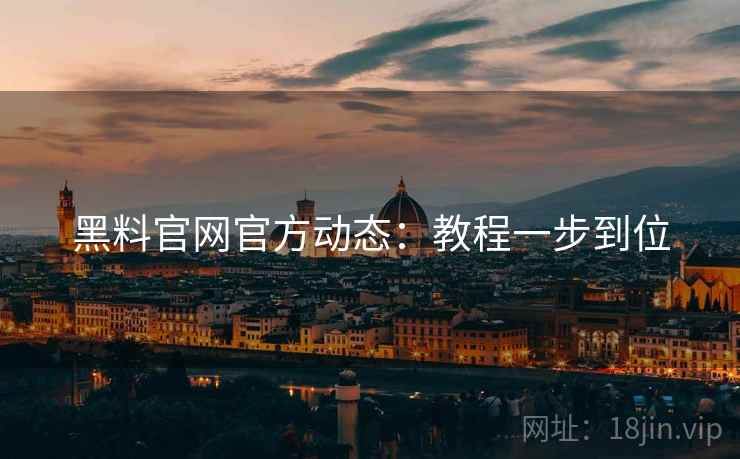 黑料官网官方动态：教程一步到位