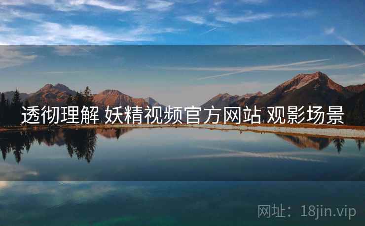 透彻理解 妖精视频官方网站 观影场景