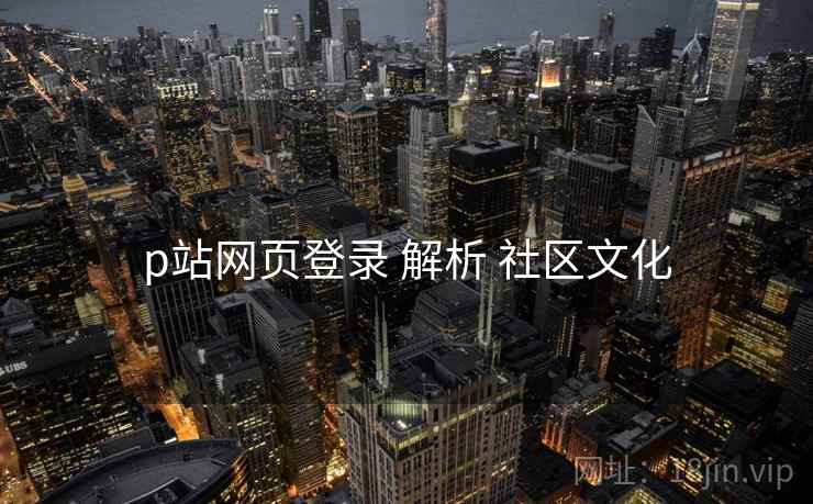 p站网页登录 解析 社区文化