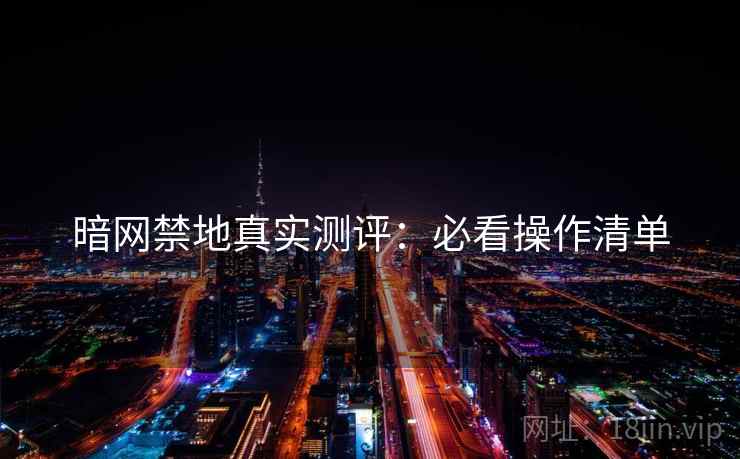 暗网禁地真实测评：必看操作清单