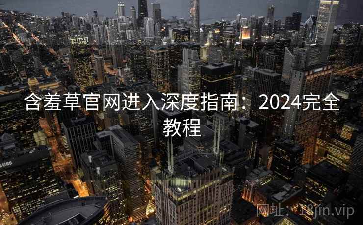 含羞草官网进入深度指南：2024完全教程