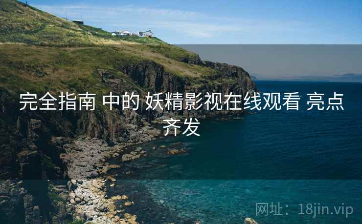 完全指南 中的 妖精影视在线观看 亮点齐发