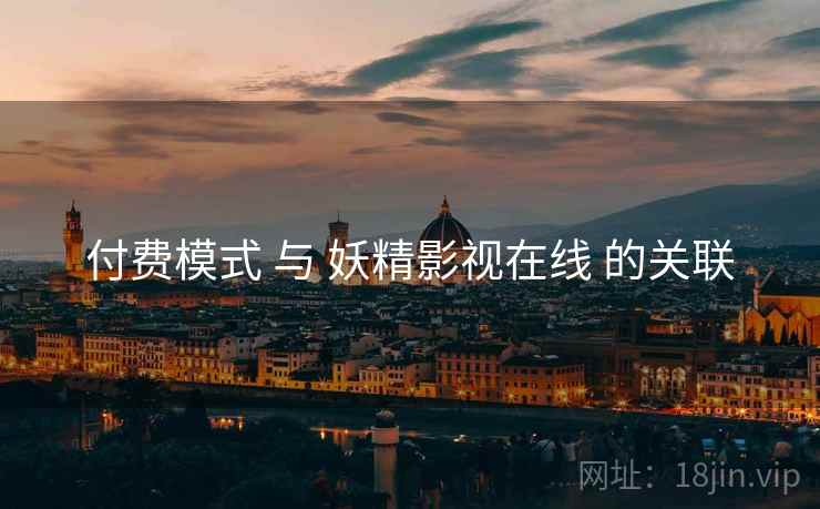 付费模式 与 妖精影视在线 的关联