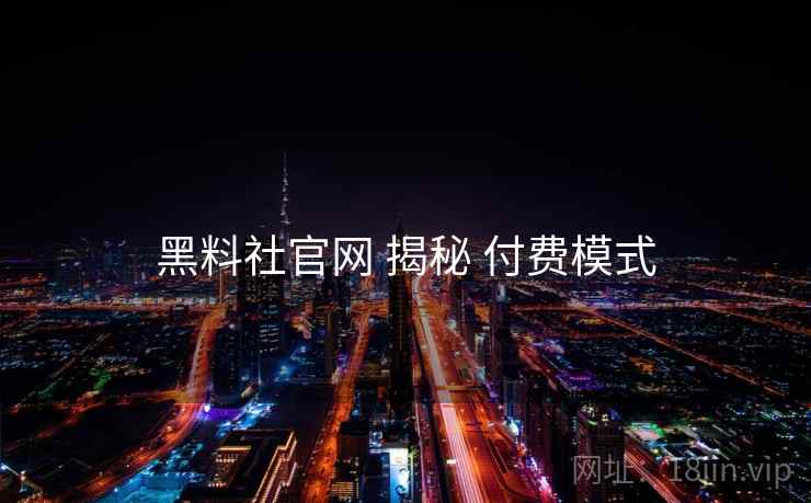 黑料社官网 揭秘 付费模式