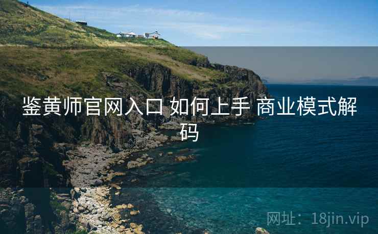 鉴黄师官网入口 如何上手 商业模式解码