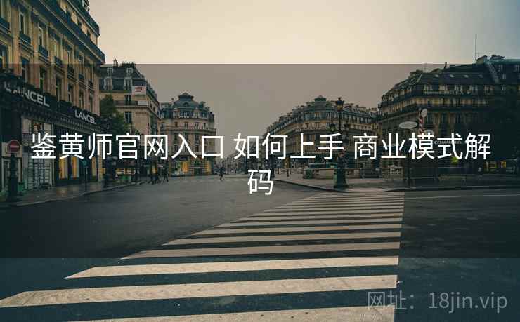 鉴黄师官网入口 如何上手 商业模式解码