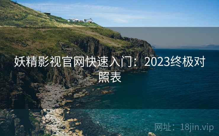 妖精影视官网快速入门：2023终极对照表
