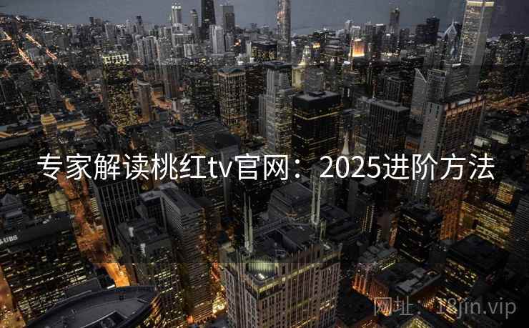 专家解读桃红tv官网：2025进阶方法