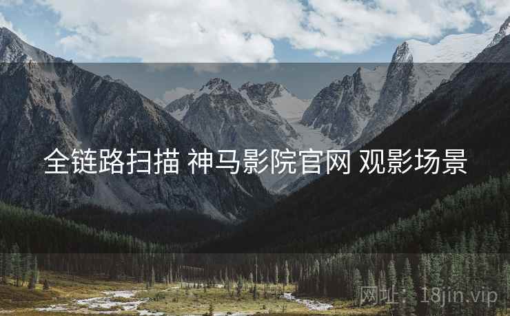 全链路扫描 神马影院官网 观影场景