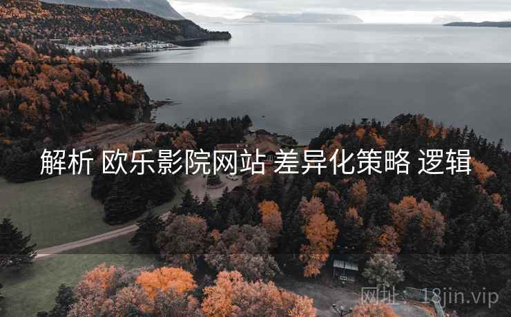 解析 欧乐影院网站 差异化策略 逻辑