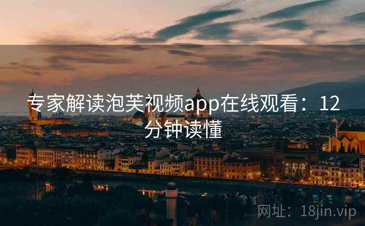 专家解读泡芙视频app在线观看：12分钟读懂