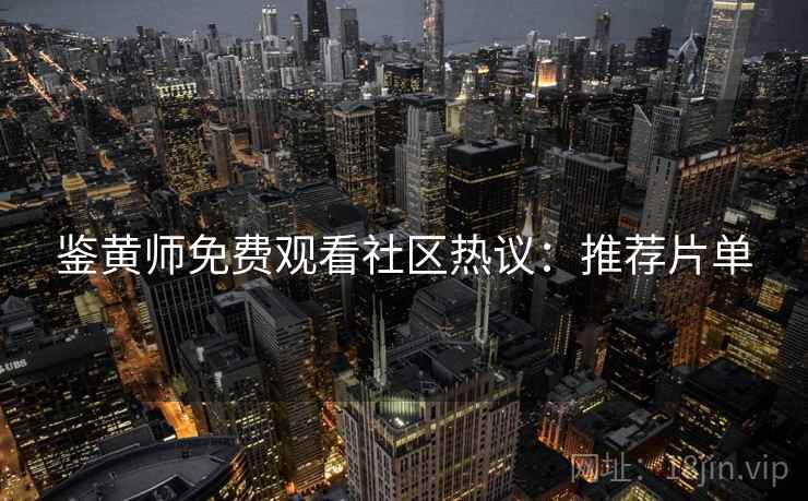 鉴黄师免费观看社区热议：推荐片单