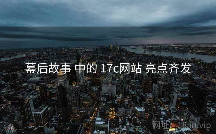 幕后故事 中的 17c网站 亮点齐发