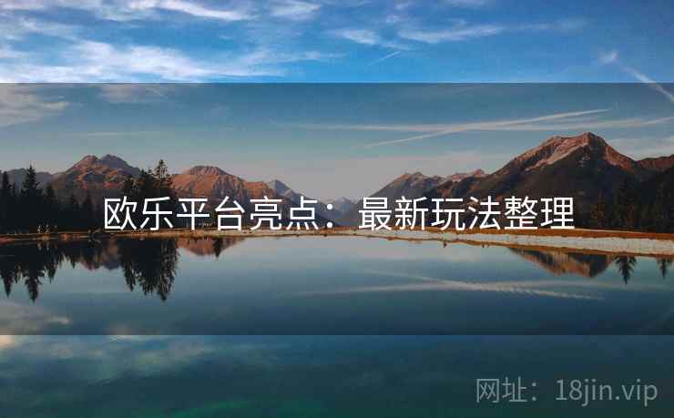 欧乐平台亮点：最新玩法整理